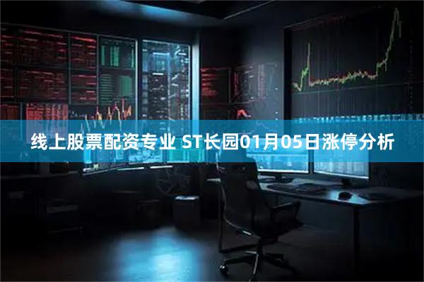 线上股票配资专业 ST长园01月05日涨停分析