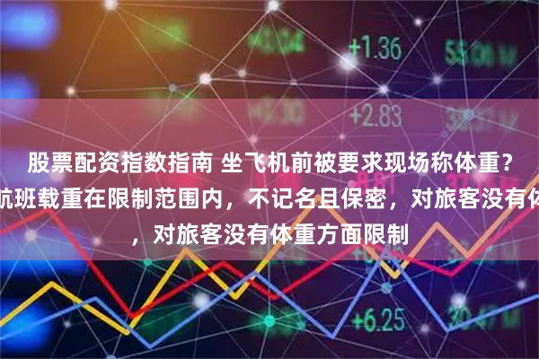 股票配资指数指南 坐飞机前被要求现场称体重？航司：保证航班载重在限制范围内，不记名且保密，对旅客没有体重方面限制