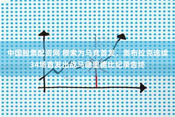 中国股票配资网 穆索为马竞首发，奥布拉克连续34场首发出战马德里德比纪录告终