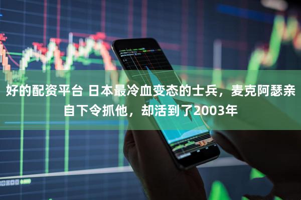 好的配资平台 日本最冷血变态的士兵，麦克阿瑟亲自下令抓他，却活到了2003年