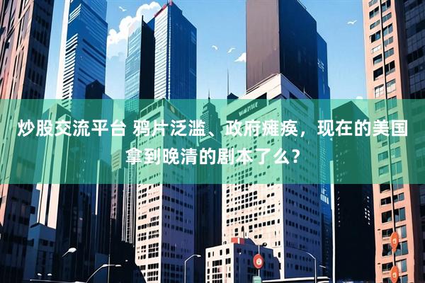 炒股交流平台 鸦片泛滥、政府瘫痪，现在的美国拿到晚清的剧本了么？
